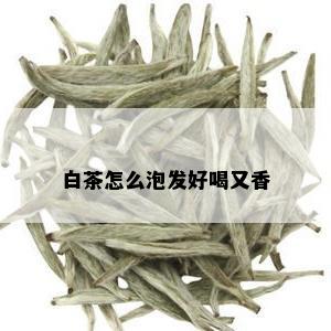 白茶怎么泡发好喝又香