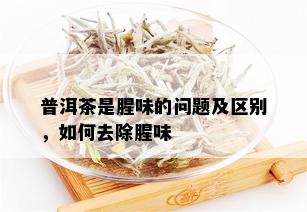 普洱茶是腥味的问题及区别，如何去除腥味