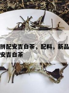 拼配安吉白茶，配料，新品安吉白茶