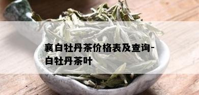 襄白牡丹茶价格表及查询-白牡丹茶叶