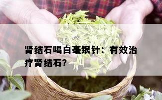 肾结石喝白毫银针：有效治疗肾结石？