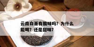 云南白茶有酸味吗？为什么能喝？还是甜味？