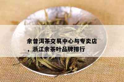 余普洱茶交易中心与专卖店，浙江余茶叶品牌排行