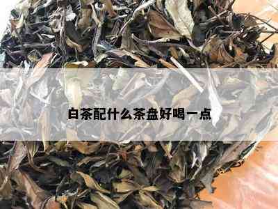 白茶配什么茶盘好喝一点