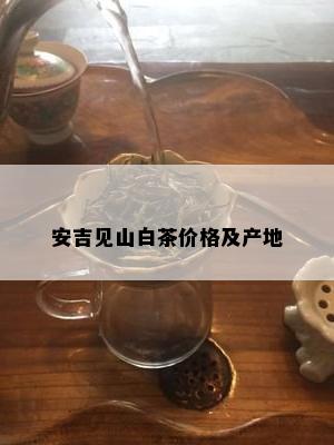 安吉见山白茶价格及产地