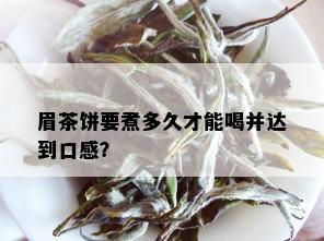 眉茶饼要煮多久才能喝并达到口感？