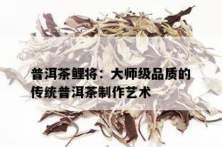 普洱茶鲤将：大师级品质的传统普洱茶制作艺术