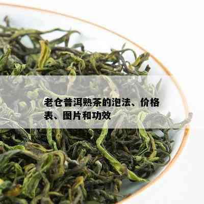 老仓普洱熟茶的泡法、价格表、图片和功效