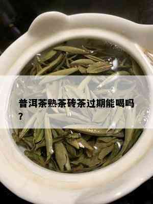 普洱茶熟茶砖茶过期能喝吗？