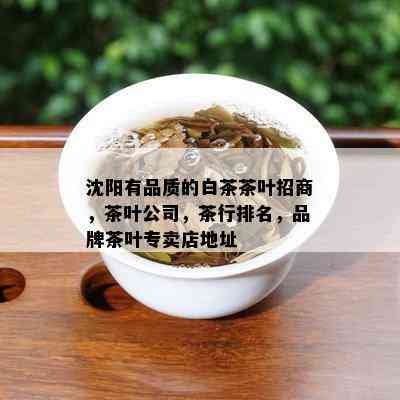 沈阳有品质的白茶茶叶招商，茶叶公司，茶行排名，品牌茶叶专卖店地址