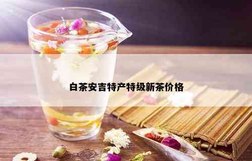 白茶安吉特产特级新茶价格