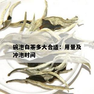 碗泡白茶多大合适：用量及冲泡时间