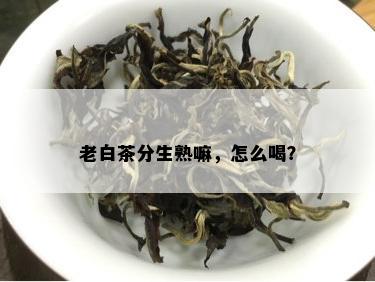 老白茶分生熟嘛，怎么喝？