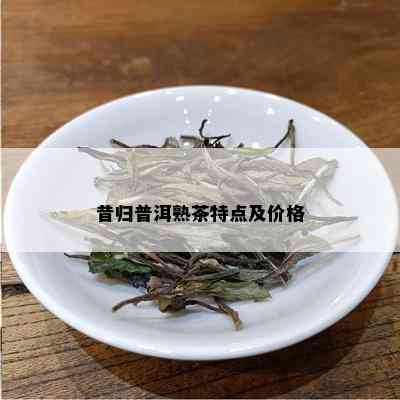 昔归普洱熟茶特点及价格