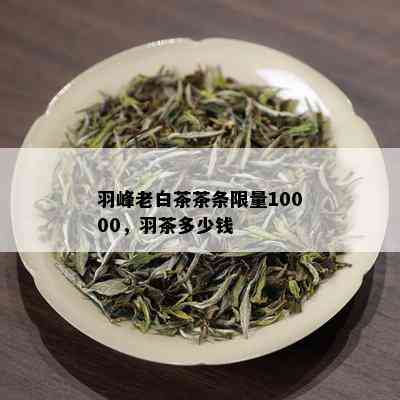 羽峰老白茶茶条 *** 10000，羽茶多少钱