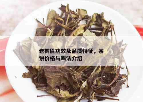 老树眉功效及品质特征，茶饼价格与喝法介绍