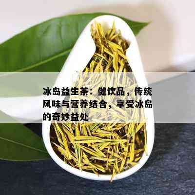 冰岛益生茶：健饮品，传统风味与营养结合，享受冰岛的奇妙益处