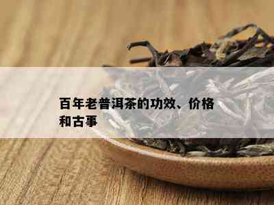 百年老普洱茶的功效、价格和古事