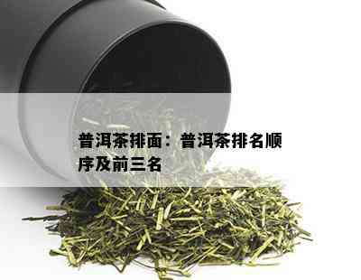 普洱茶排面：普洱茶排名顺序及前三名