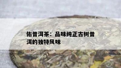 佑普洱茶：品味纯正古树普洱的独特风味