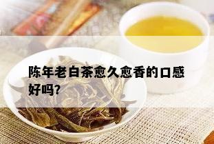 陈年老白茶愈久愈香的口感好吗？