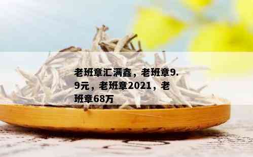 老班章汇满鑫，老班章9.9元，老班章2021，老班章68万