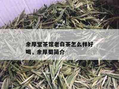 余厚堂茶馆老白茶怎么样好喝，余厚蜀简介