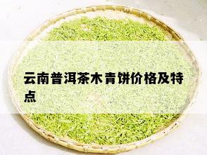 云南普洱茶木青饼价格及特点