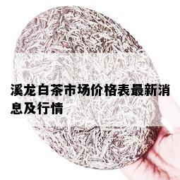 溪龙白茶市场价格表最新消息及行情