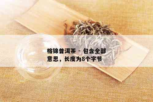 榕锦普洱茶 - 包含全部意思，长度为8个字节