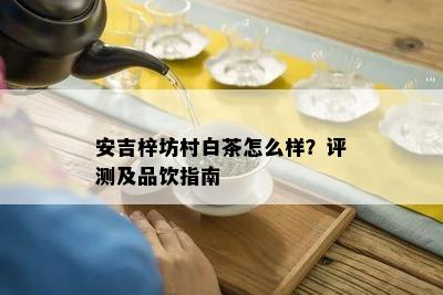 安吉梓坊村白茶怎么样？评测及品饮指南