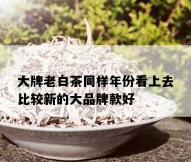 大牌老白茶同样年份看上去比较新的大品牌款好