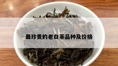 最珍贵的老白茶品种及价格