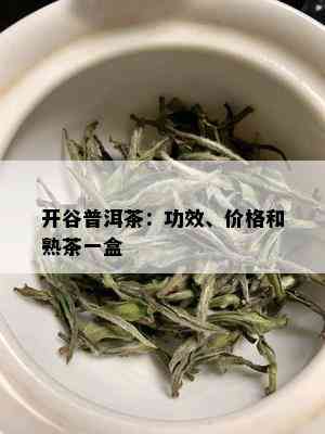 开谷普洱茶：功效、价格和熟茶一盒