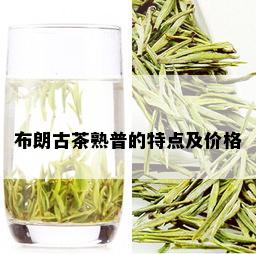 布朗古茶熟普的特点及价格