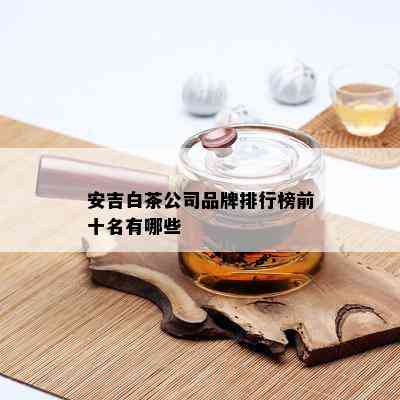 安吉白茶公司品牌排行榜前十名有哪些