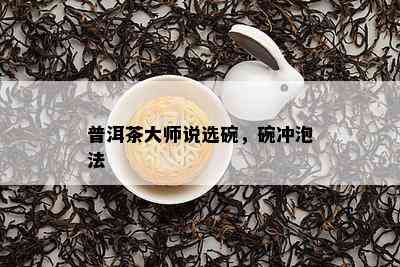 普洱茶大师说选碗，碗冲泡法