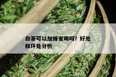 白茶可以加蜂蜜喝吗？好处和坏处分析