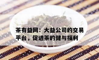 茶有益网：大益公司的交易平台，促进茶的健与福利