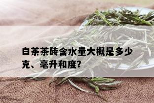 白茶茶砖含水量大概是多少克、毫升和度？