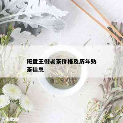 班章王假老茶价格及历年熟茶信息