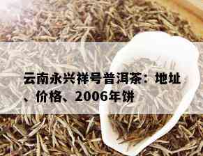 云南永兴祥号普洱茶：地址、价格、2006年饼