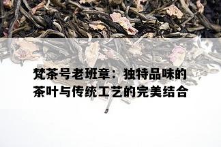 梵茶号老班章：独特品味的茶叶与传统工艺的完美结合