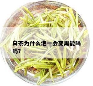 白茶为什么泡一会变黑能喝吗？