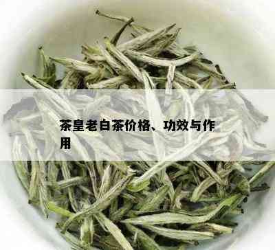 茶皇老白茶价格、功效与作用