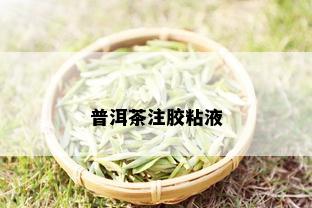 普洱茶注胶粘液