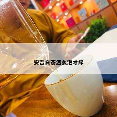 安吉白茶怎么泡才绿