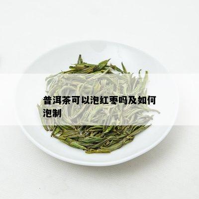 普洱茶可以泡红枣吗及如何泡制