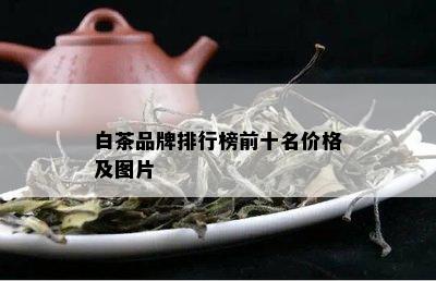 白茶品牌排行榜前十名价格及图片