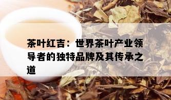 茶叶红吉：世界茶叶产业领导者的独特品牌及其传承之道